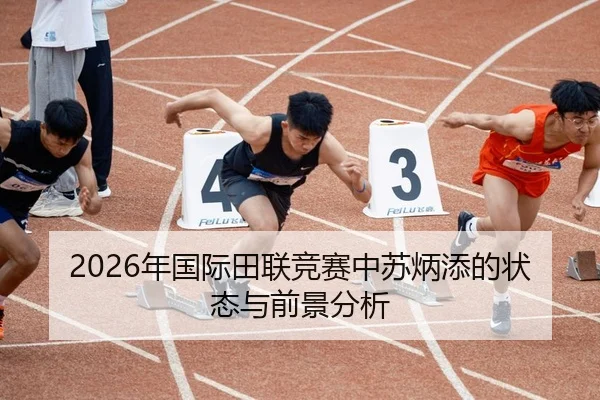 2026年国际田联竞赛中苏炳添的状态与前景分析