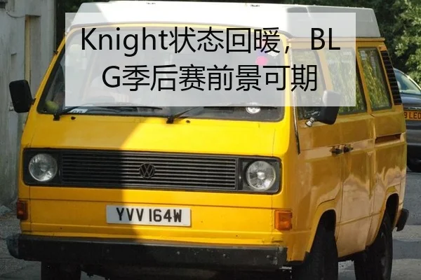 Knight状态回暖，BLG季后赛前景可期