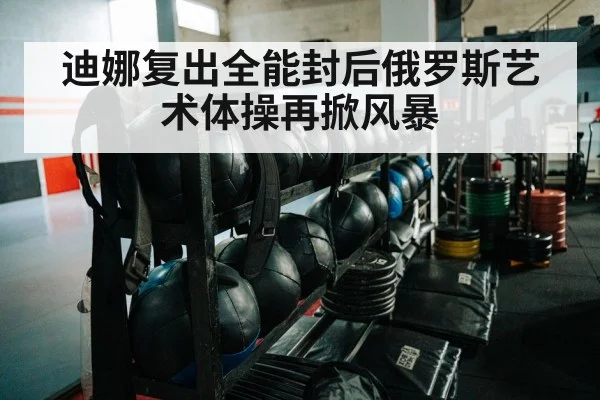 迪娜复出全能封后俄罗斯艺术体操再掀风暴
