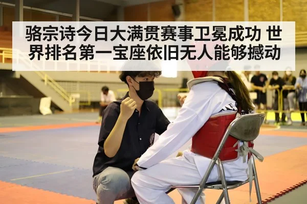 骆宗诗今日大满贯赛事卫冕成功 世界排名第一宝座依旧无人能够撼动