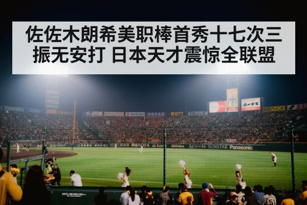佐佐木朗希美职棒首秀十七次三振无安打 日本天才震惊全联盟