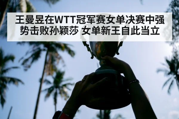 王曼昱在WTT冠军赛女单决赛中强势击败孙颖莎 女单新王自此当立
