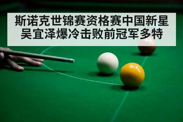 斯诺克世锦赛资格赛中国新星吴宜泽爆冷击败前冠军多特