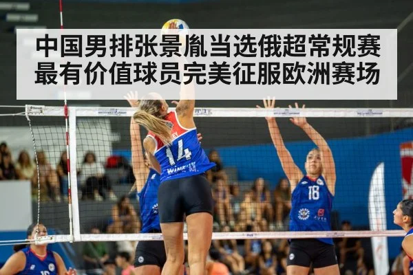 中国男排张景胤当选俄超常规赛最有价值球员完美征服欧洲赛场